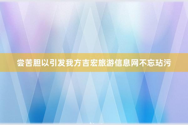 尝苦胆以引发我方吉宏旅游信息网不忘玷污