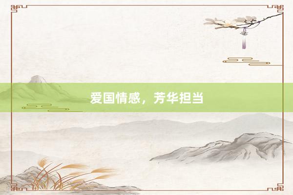 爱国情感，芳华担当