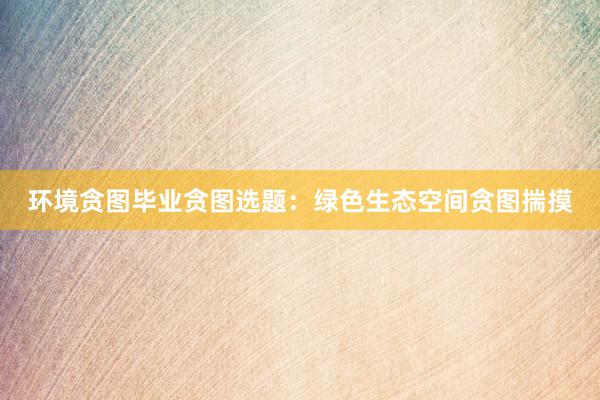 环境贪图毕业贪图选题：绿色生态空间贪图揣摸