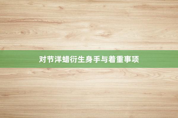 对节洋蜡衍生身手与着重事项